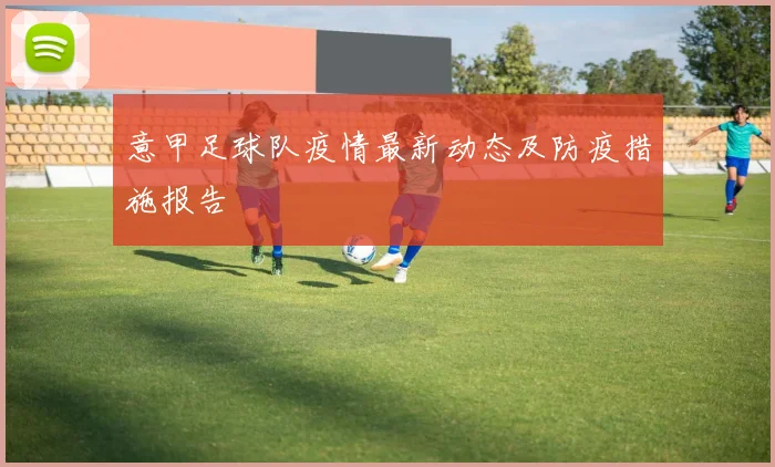 意甲足球队疫情最新动态及防疫措施报告
