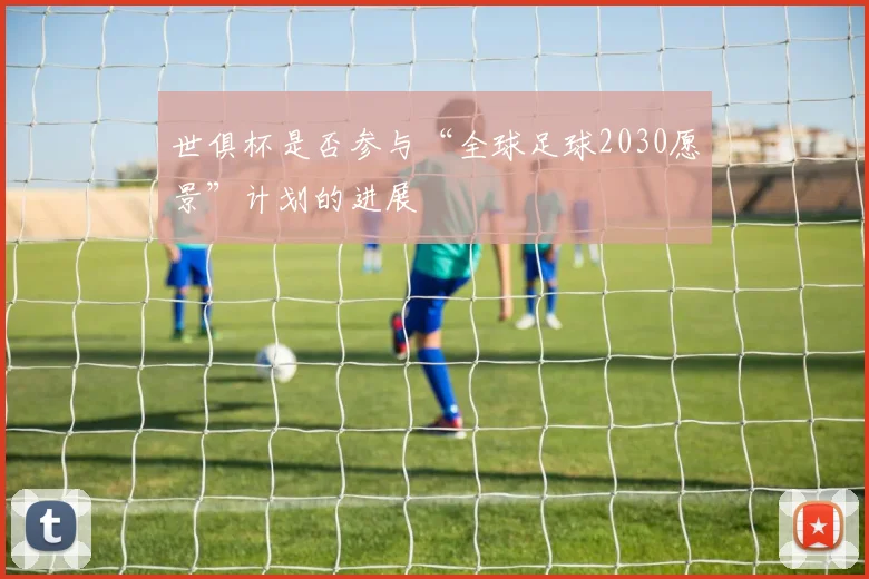 世俱杯是否参与“全球足球2030愿景”计划的进展
