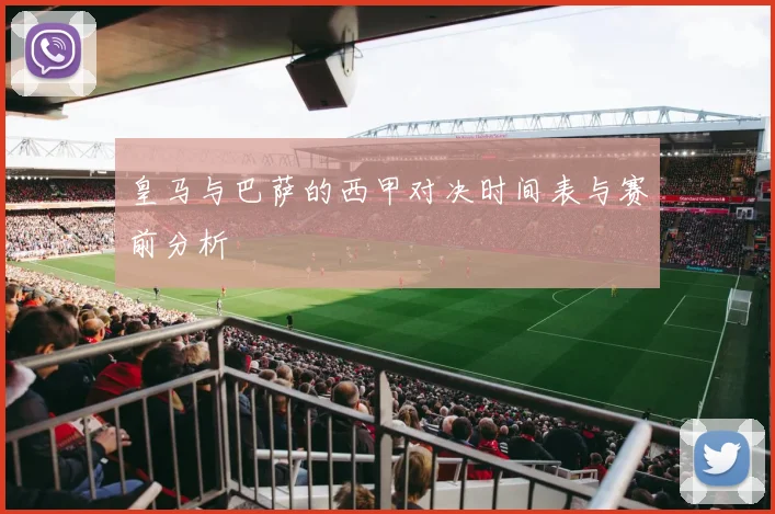 皇马与巴萨的西甲对决时间表与赛前分析