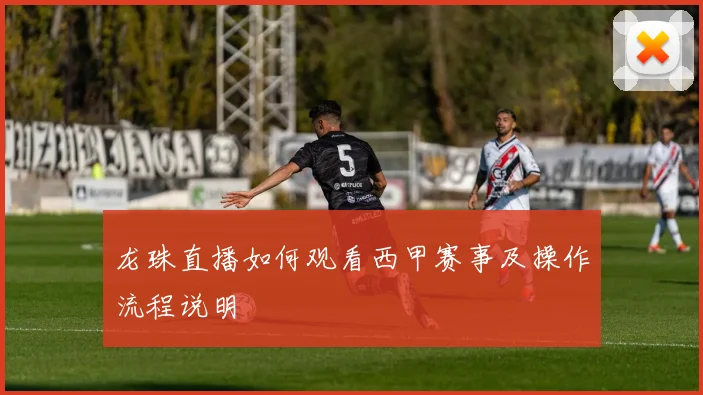 龙珠直播如何观看西甲赛事及操作流程说明