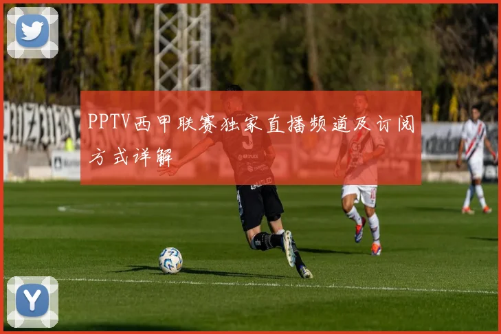PPTV西甲联赛独家直播频道及订阅方式详解