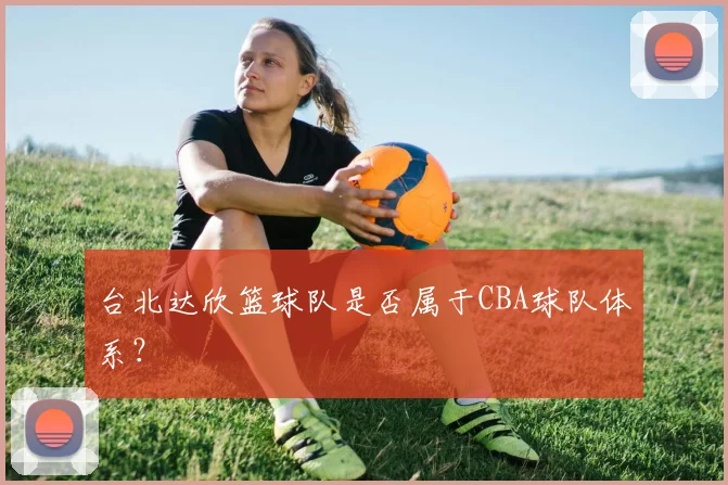 台北达欣篮球队是否属于CBA球队体系？