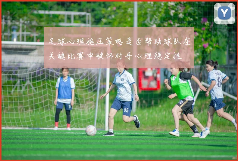 足球心理施压策略是否帮助球队在关键比赛中破坏对手心理稳定性