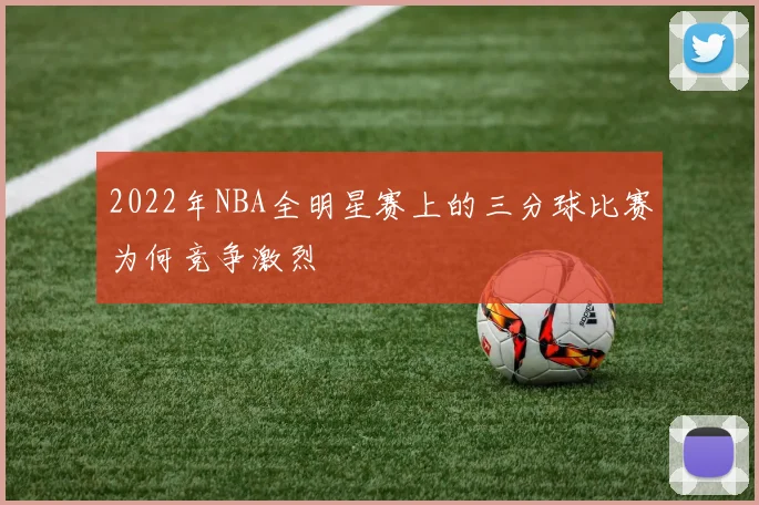 2022年NBA全明星赛上的三分球比赛为何竞争激烈