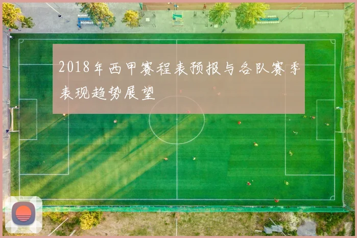 2018年西甲赛程表预报与各队赛季表现趋势展望