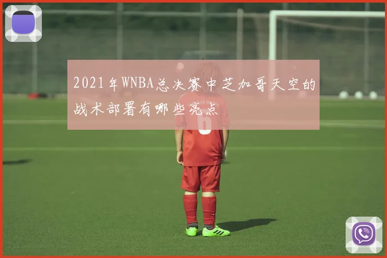 2021年WNBA总决赛中芝加哥天空的战术部署有哪些亮点