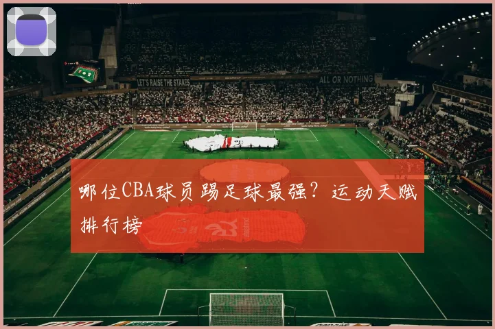 哪位CBA球员踢足球最强?运动天赋排行榜